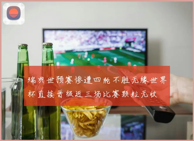 瑞典世预赛惨遭四轮不胜无缘世界杯直接晋级近三场比赛颗粒无收