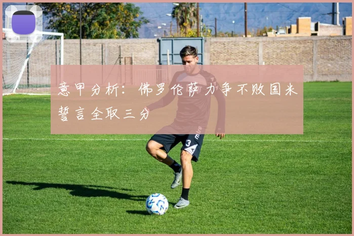 意甲分析：佛罗伦萨力争不败国米誓言全取三分