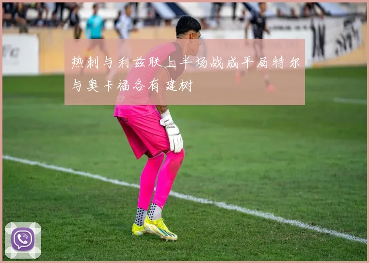 热刺与利兹联上半场战成平局特尔与奥卡福各有建树