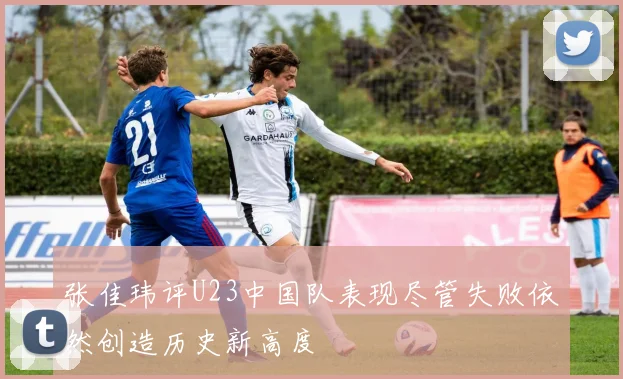 张佳玮评U23中国队表现尽管失败依然创造历史新高度