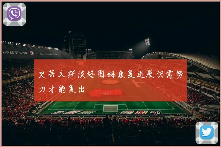 史蒂文斯谈塔图姆康复进展仍需努力才能复出