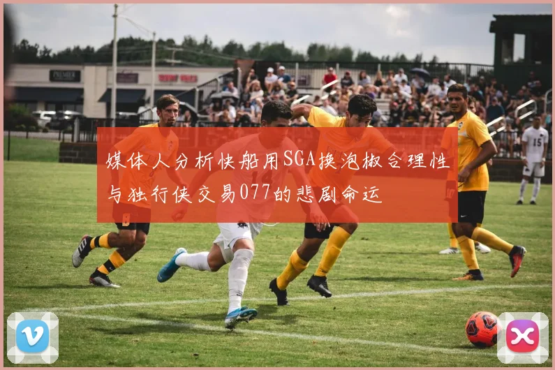 媒体人分析快船用SGA换泡椒合理性与独行侠交易077的悲剧命运