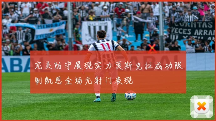 完美防守展现实力莫斯克拉成功限制凯恩全场无射门表现