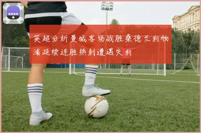 英超分析曼城客场战胜桑德兰利物浦延续连胜热刺遭遇失利