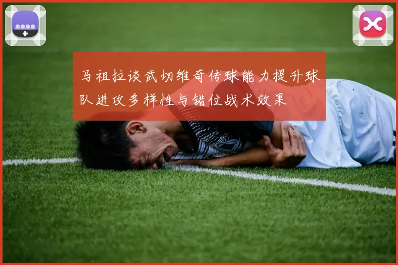 马祖拉谈武切维奇传球能力提升球队进攻多样性与错位战术效果