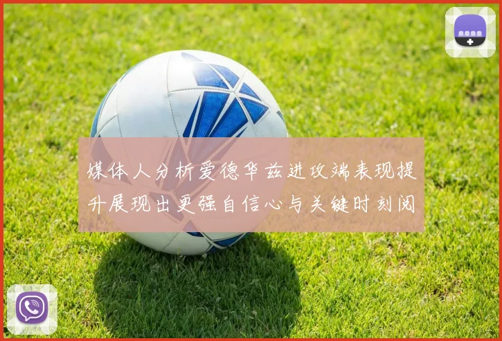 媒体人分析爱德华兹进攻端表现提升展现出更强自信心与关键时刻阅读能力