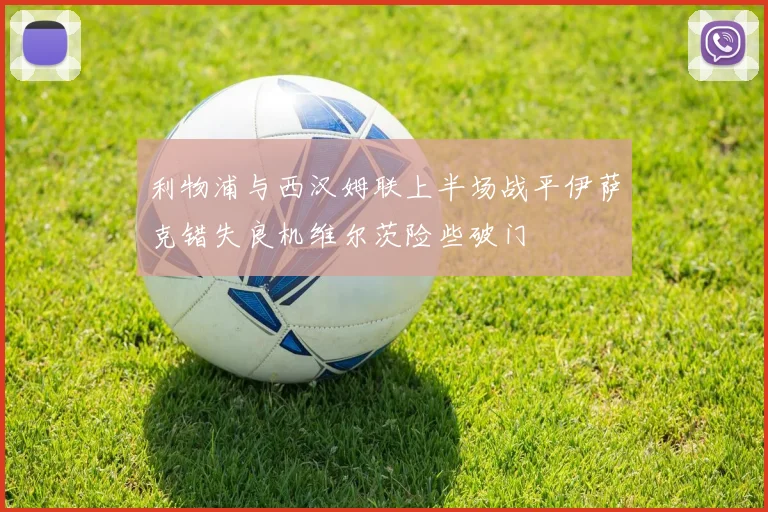 利物浦与西汉姆联上半场战平伊萨克错失良机维尔茨险些破门