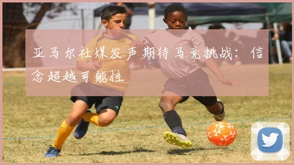 亚马尔社媒发声期待马竞挑战：信念超越可能性