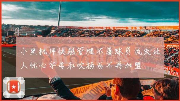 小里批评快船管理不善球员流失让人忧心字母和吹杨或不再加盟
