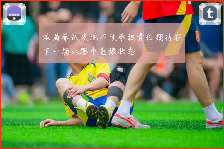 浓眉承认表现不佳承担责任期待在下一场比赛中重振状态