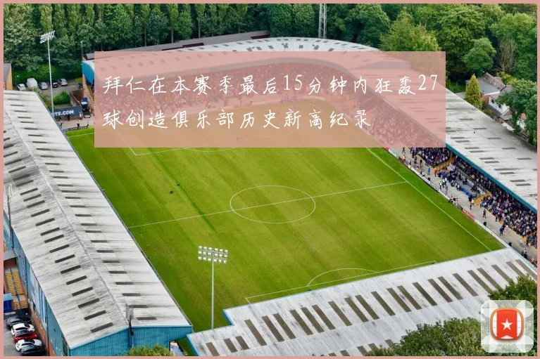 拜仁在本赛季最后15分钟内狂轰27球创造俱乐部历史新高纪录