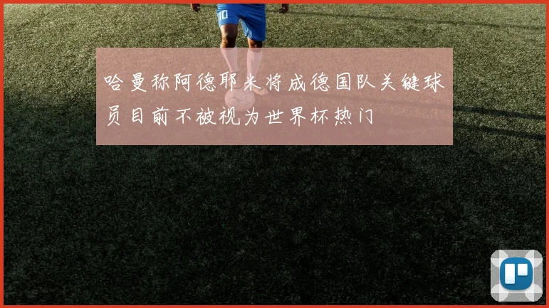 哈曼称阿德耶米将成德国队关键球员目前不被视为世界杯热门