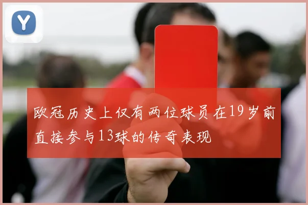 欧冠历史上仅有两位球员在19岁前直接参与13球的传奇表现