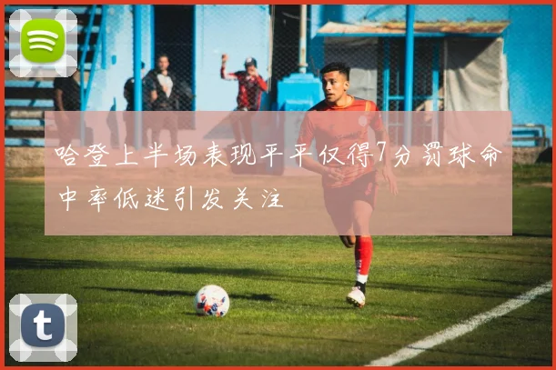 哈登上半场表现平平仅得7分罚球命中率低迷引发关注
